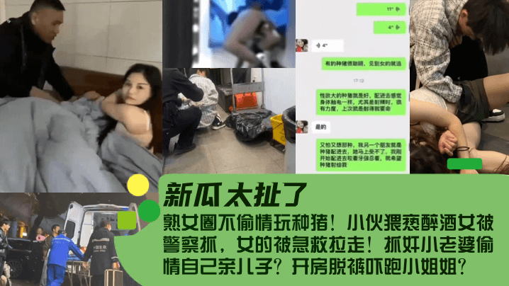 【新瓜太扯了！】熟女圈不偷情玩种猪！小伙猥亵醉酒女被警察抓，女的被急救拉走！抓奸小老婆偷情自己亲儿子？开房脱裤吓跑小姐姐？